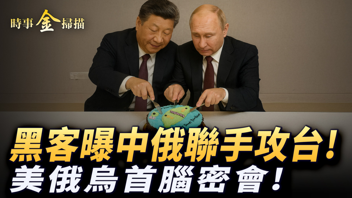 【時事金掃描】美俄烏三巨頭將密會 黑客曝中俄聯手攻台