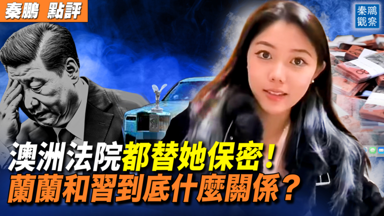 【秦鵬觀察】澳洲法院都替她保密！  蘭蘭和習什麼關係？