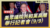 【直播】美眾議院共和黨高層舉行記者會（9/9）
