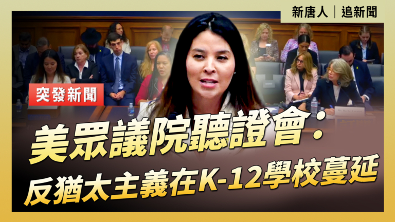 【直播】美眾議院聽證會：反猶太主義在K-12學校蔓延