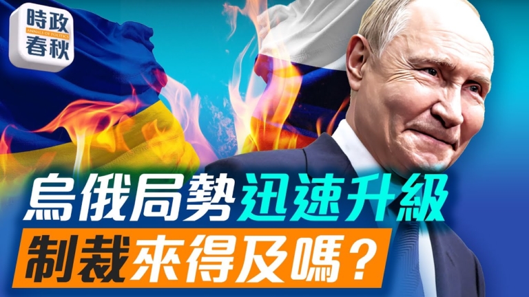 【時政春秋】烏俄局勢迅速升級 制裁來得及嗎？