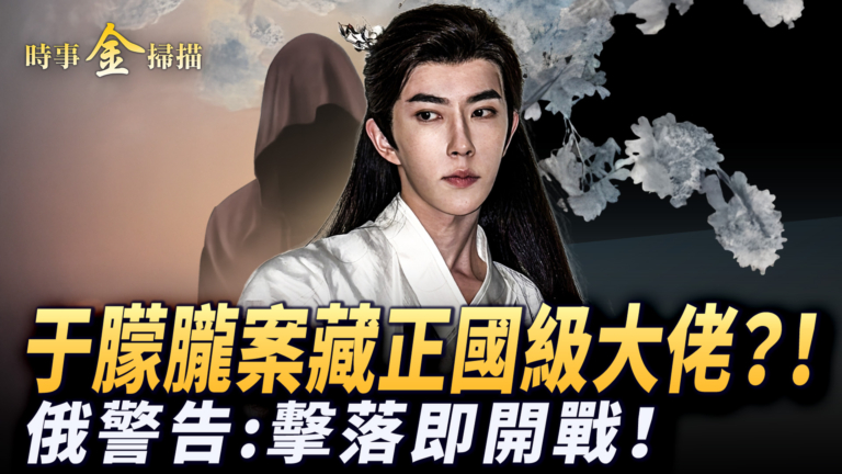 【時事金掃描】俄警告：擊落即開戰 于朦朧案藏正國級大佬？
