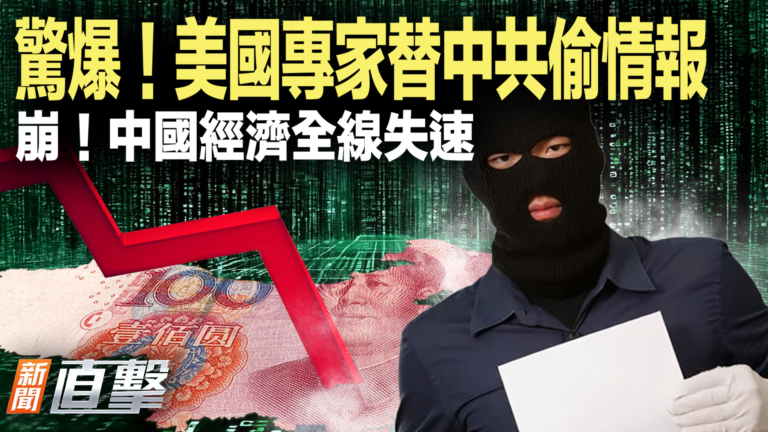 【新聞直擊】美國專家替中共偷情報 中國經濟全線失速