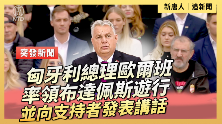 【直播】匈牙利總理歐爾班率領布達佩斯遊行並向支持者發表講話