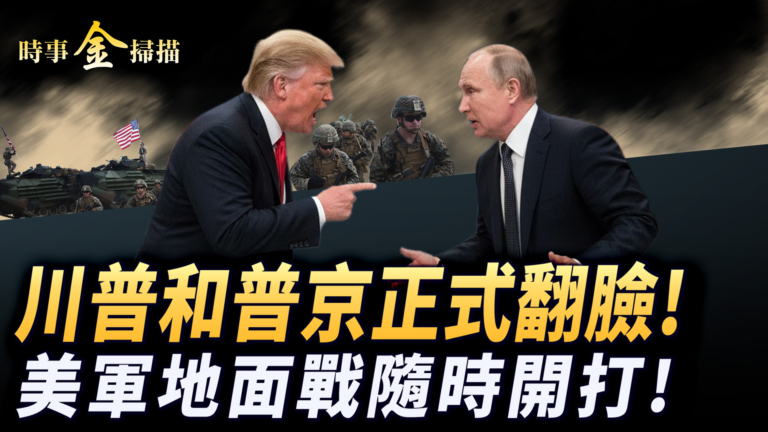 【時事金掃描】川普和普京正式翻臉 美軍地面戰隨時開打