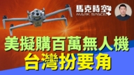 【馬克時空】美軍擬購百萬架無人機 台灣扮要角