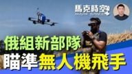 【馬克時空】俄組新部隊 瞄準無人機飛手