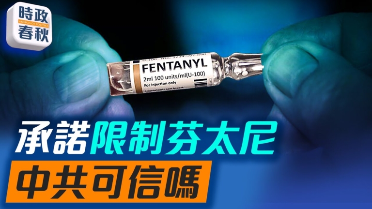 【時政春秋】中共同意限制芬太尼前體物質的供應 可信嗎？