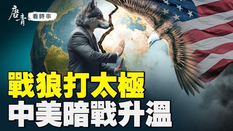 【唐青看時事】戰狼打太極 中美暗戰升溫
