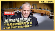 【直播】美國會聽證會：中共的宗教戰爭的威脅及宗教自由對美國的重要性