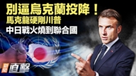 【威廉希尔体育官网直击】别逼乌克兰投降!马克龙硬刚川普 中日战火烧到联合国