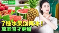 【健康新视界】7种水果别再冰 放室温更美味