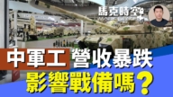 【馬克時空】中軍工營收暴跌 影響戰備嗎？