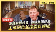 【直播】眾議院聽證會：釋放美國能源主導地位並探索新領域