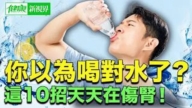 【健康新視界】這10種喝水習慣正在傷腎