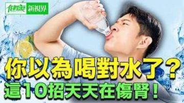 【健康新視界】這10種喝水習慣正在傷腎