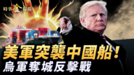 【時事金掃描】美軍突襲中國貨船 烏軍奪城反擊戰