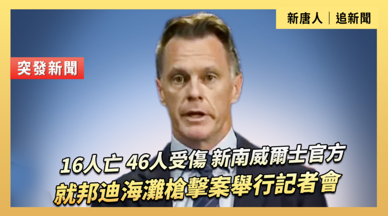 【直播】16人亡46人受傷 新南威爾士州官方就邦迪海灘槍擊案舉行記者會