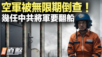 【新聞直擊】空軍被無限期倒查 幾任中共將軍要翻船