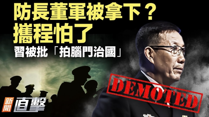 【新聞直擊】防長董軍被拿下？攜程怕了習被批「拍腦門治國」