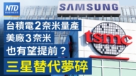【财经威廉希尔体育官网】台积电2奈米量产  美厂3奈米也有望提前？三星替代梦碎