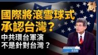 【新聞大破解】中共環台軍演針對誰？國際將滾雪球式承認台灣？