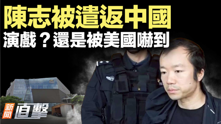 【新聞直擊】陳志被遣返中國 演戲？還是被美國嚇到