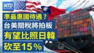 【财经威廉希尔体育官网】准最惠国待遇？美台关税将拍板 有望比照日韩砍至15%