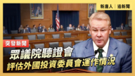 【直播】众议院听证会：评估外国投资委员会运作情况