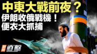 【新聞直擊】中東大戰前夜？伊朗收俄戰機！便衣大抓捕
