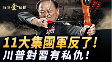 【時事金掃描】共軍11大集團軍反了 川普和習近平兩大私仇