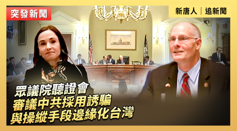 【直播】眾議院聽證會：審議中共採用誘騙與操縱手段邊緣化台灣