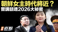 【新聞直擊】朝鮮女主時代將近？習講話透2026大祕密