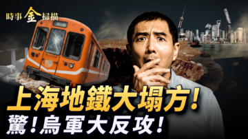 【時事金掃描】上海地鐵大塌方 俄星鏈被斷 烏軍大反攻