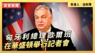 【直播】匈牙利總理歐爾班在華盛頓舉行記者會