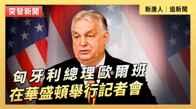 【直播】匈牙利總理歐爾班在華盛頓舉行記者會
