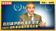 【直播】在討論伊朗戰事影響後 IAEA 總幹事格羅西會見記者