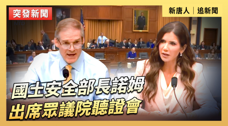 【直播】國土安全部長諾姆出席眾議院聽證會