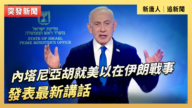 【直播】內塔尼亞胡就美以在伊朗戰事發表最新講話
