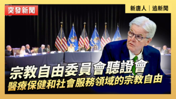 【直播】宗教自由委員會聽證會：醫療保健和社會服務領域的宗教自由