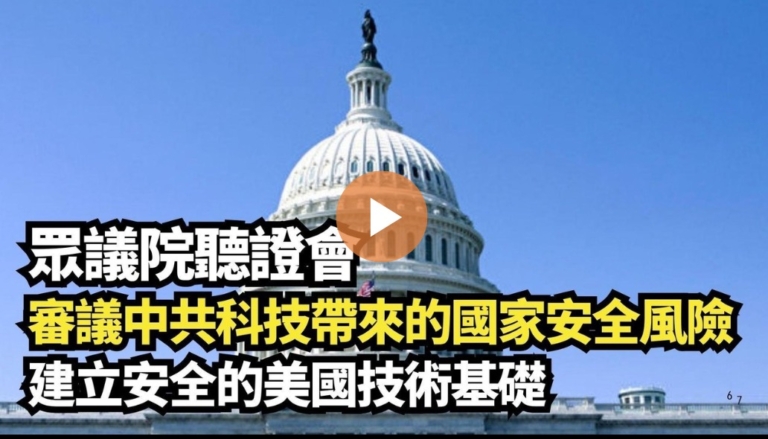 【直播】眾議院聽證會：審議中共科技帶來的國家安全風險 建立安全的美國技術基礎