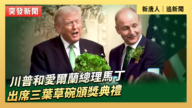 【直播】川普和愛爾蘭總理馬丁出席三葉草碗頒獎典禮