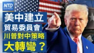 【财经新闻】美中建立贸易委员会 川普对中策略大转弯？