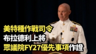 【直播】美特种作战司令布拉德利上将众议院FY27优先事项作证