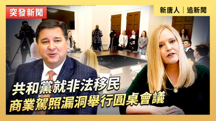 【直播】共和黨就非法移民商業駕照漏洞舉行圓桌會議