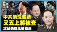 【時事縱橫】中共清洗繼續 又五上將被查 攻台失敗風險極高