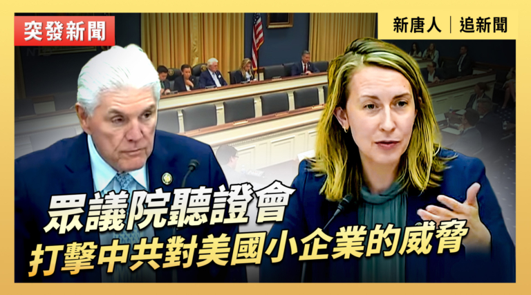 【直播】眾議院聽證會：打擊中共對美國小企業的威脅