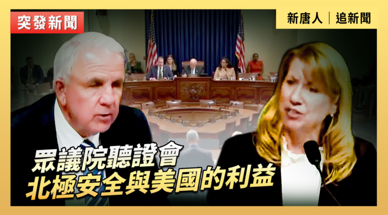 【直播】眾議院聽證會：北極安全與美國的利益