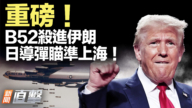 【新聞直擊】B52殺進伊朗 日導彈瞄準上海！
