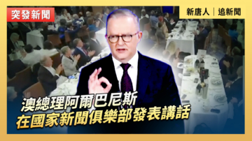【直播】澳總理阿爾巴尼斯在國家新聞俱樂部發表講話